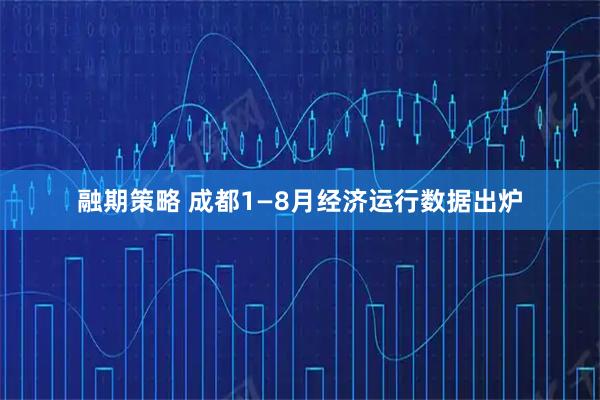 融期策略 成都1—8月经济运行数据出炉