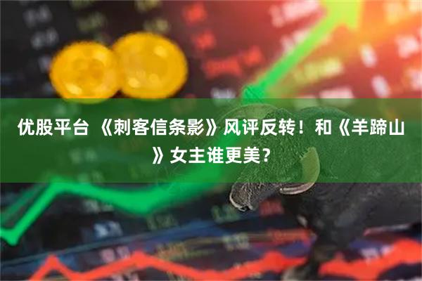 优股平台 《刺客信条影》风评反转！和《羊蹄山》女主谁更美？
