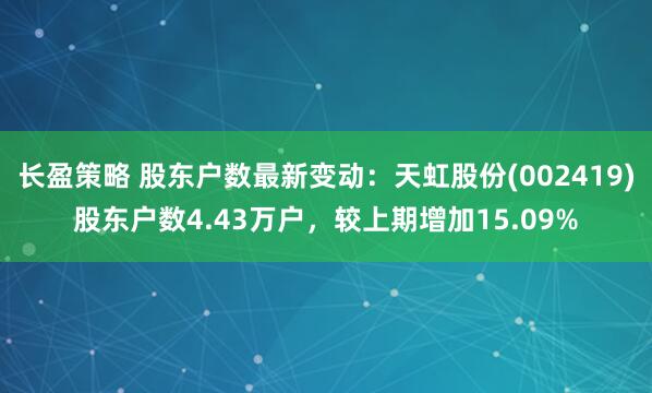 长盈策略 股东户数最新变动：天虹股份(002419)股东户数4.43万户，较上期增加15.09%