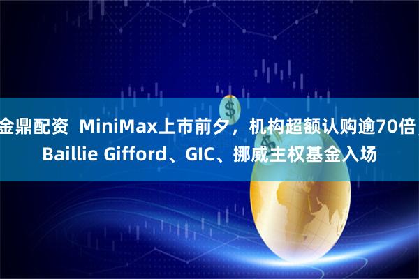 金鼎配资  MiniMax上市前夕，机构超额认购逾70倍，Baillie Gifford、GIC、挪威主权基金入场