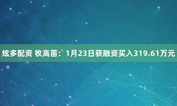 炫多配资 牧高笛：1月23日获融资买入319.61万元