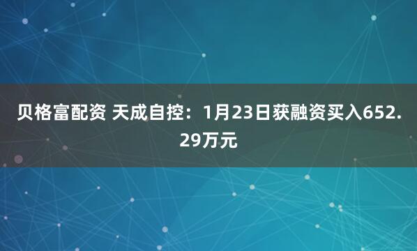 贝格富配资 天成自控：1月23日获融资买入652.29万元