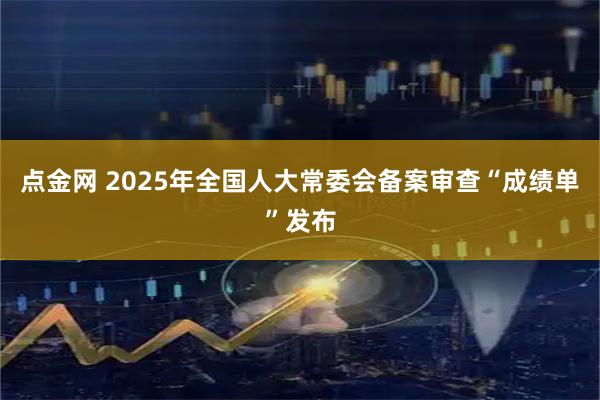 点金网 2025年全国人大常委会备案审查“成绩单”发布