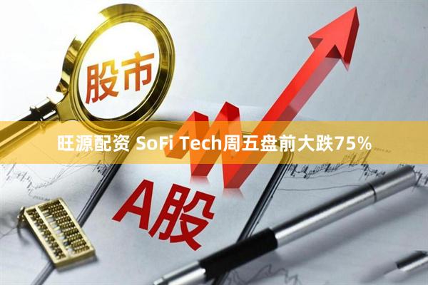 旺源配资 SoFi Tech周五盘前大跌75%