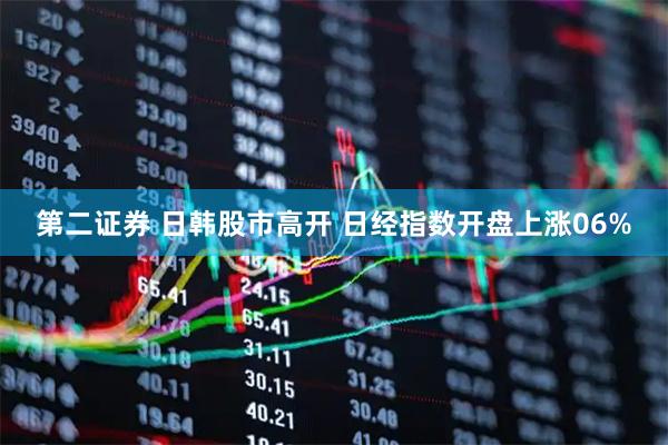 第二证券 日韩股市高开 日经指数开盘上涨06%