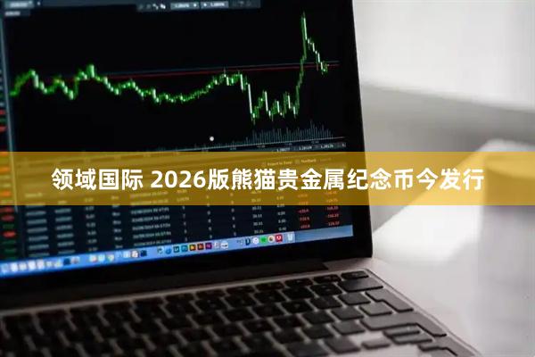领域国际 2026版熊猫贵金属纪念币今发行